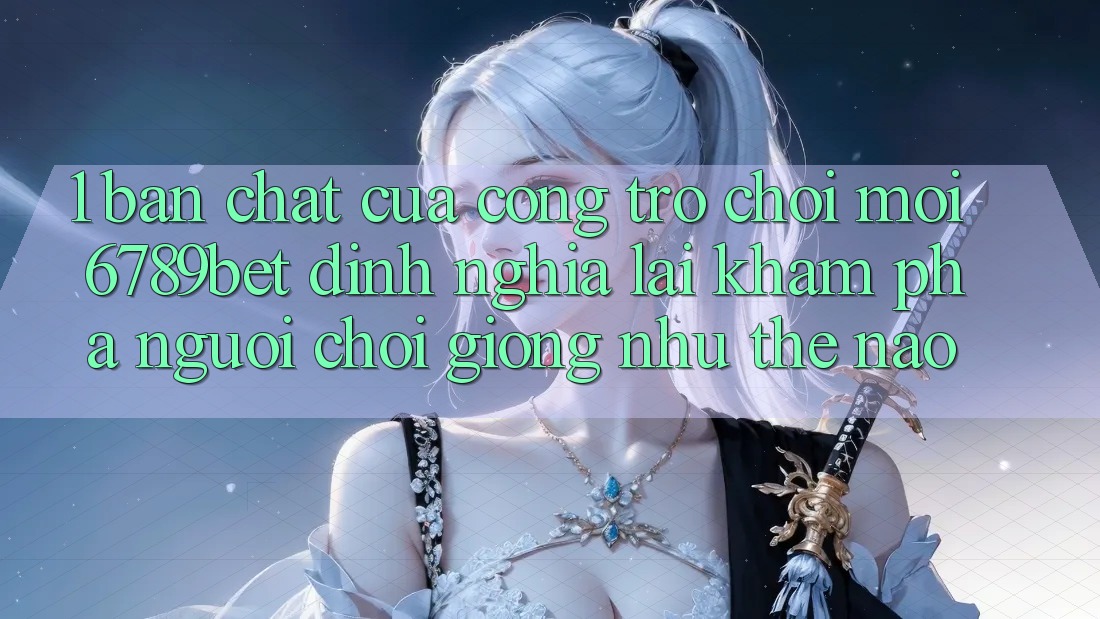 1. Bản Chất Của “Cổng Trò chơi Mới”: 6789bet Định Nghĩa Lại Khám phá Người chơi Giống như Thế Nào? 1. Bản Chất Của “Cổng Trò chơi Mới”: 6789bet Định Nghĩa Lại Khám phá Người chơi Giống như Thế Nào?