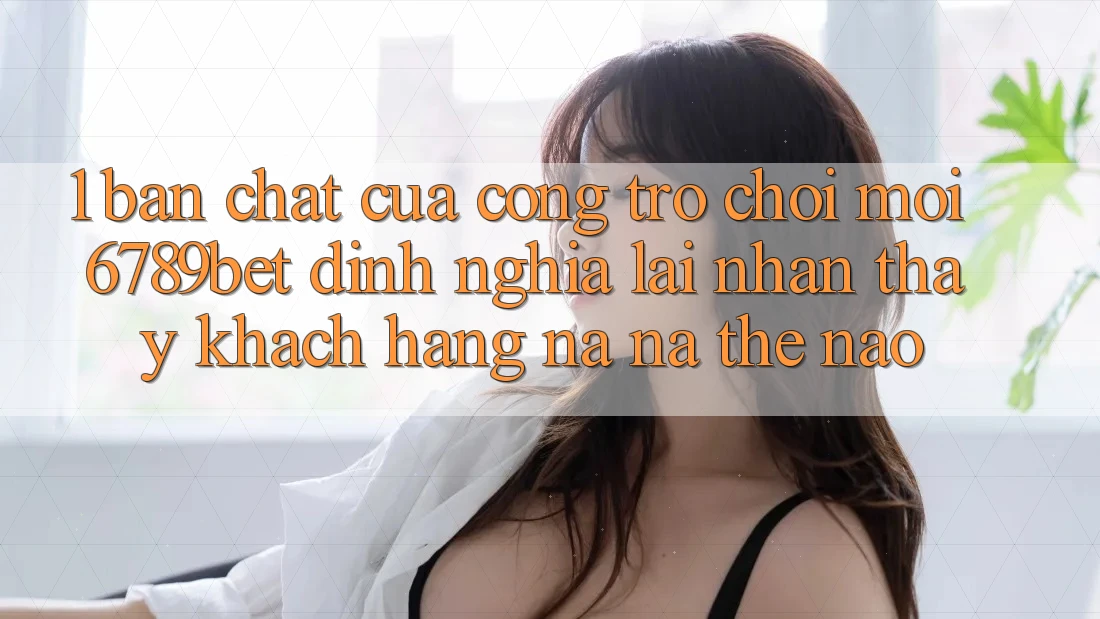 1. Bản Chất Của “Cổng Trò chơi Mới”: 6789bet Định Nghĩa Lại Nhận thấy Khách hàng Na ná Thế Nào? 1. Bản Chất Của “Cổng Trò chơi Mới”: 6789bet Định Nghĩa Lại Nhận thấy Khách hàng Na ná Thế Nào?
