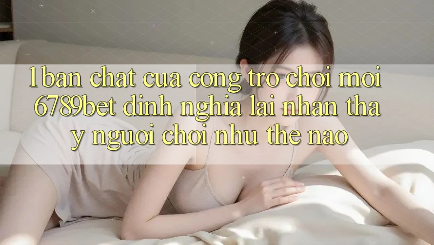 1. Bản Chất Của “Cổng Trò chơi Mới”: 6789bet Định Nghĩa Lại Nhận thấy Người chơi Như Thế Nào? 1. Bản Chất Của “Cổng Trò chơi Mới”: 6789bet Định Nghĩa Lại Nhận thấy Người chơi Như Thế Nào?