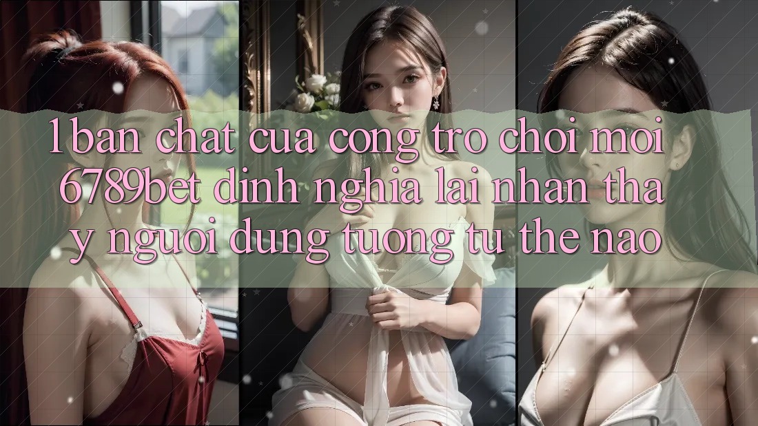 1. Bản Chất Của “Cổng Trò chơi Mới”: 6789bet Định Nghĩa Lại Nhận thấy Người Dùng Tương tự Thế Nào?
