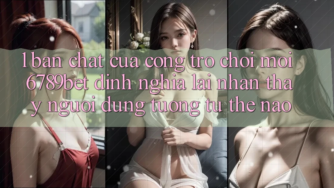 1. Bản Chất Của “Cổng Trò chơi Mới”: 6789bet Định Nghĩa Lại Nhận thấy Người Dùng Tương tự Thế Nào? 1. Bản Chất Của “Cổng Trò chơi Mới”: 6789bet Định Nghĩa Lại Nhận thấy Người Dùng Tương tự Thế Nào?