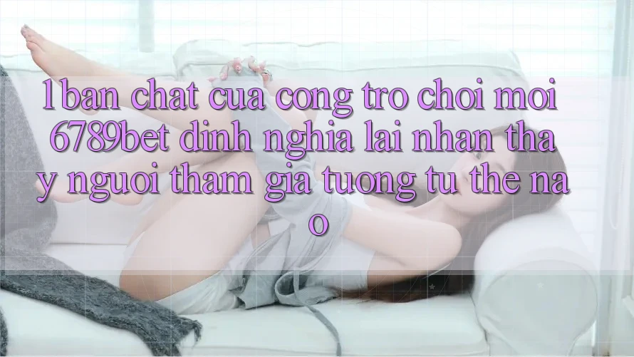 1. Bản Chất Của “Cổng Trò chơi Mới”: 6789bet Định Nghĩa Lại Nhận thấy Người tham gia Tương tự Thế Nào? 1. Bản Chất Của “Cổng Trò chơi Mới”: 6789bet Định Nghĩa Lại Nhận thấy Người tham gia Tương tự Thế Nào?