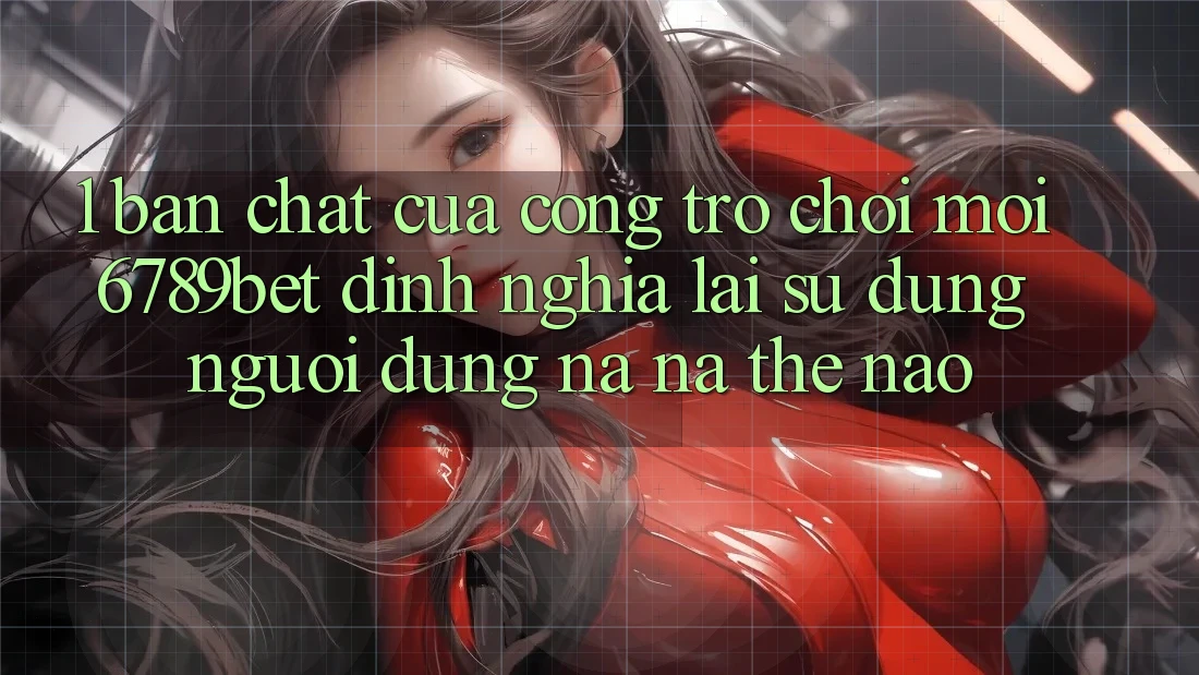1. Bản Chất Của “Cổng Trò chơi Mới”: 6789bet Định Nghĩa Lại Sử dụng Người Dùng Na ná Thế Nào? 1. Bản Chất Của “Cổng Trò chơi Mới”: 6789bet Định Nghĩa Lại Sử dụng Người Dùng Na ná Thế Nào?