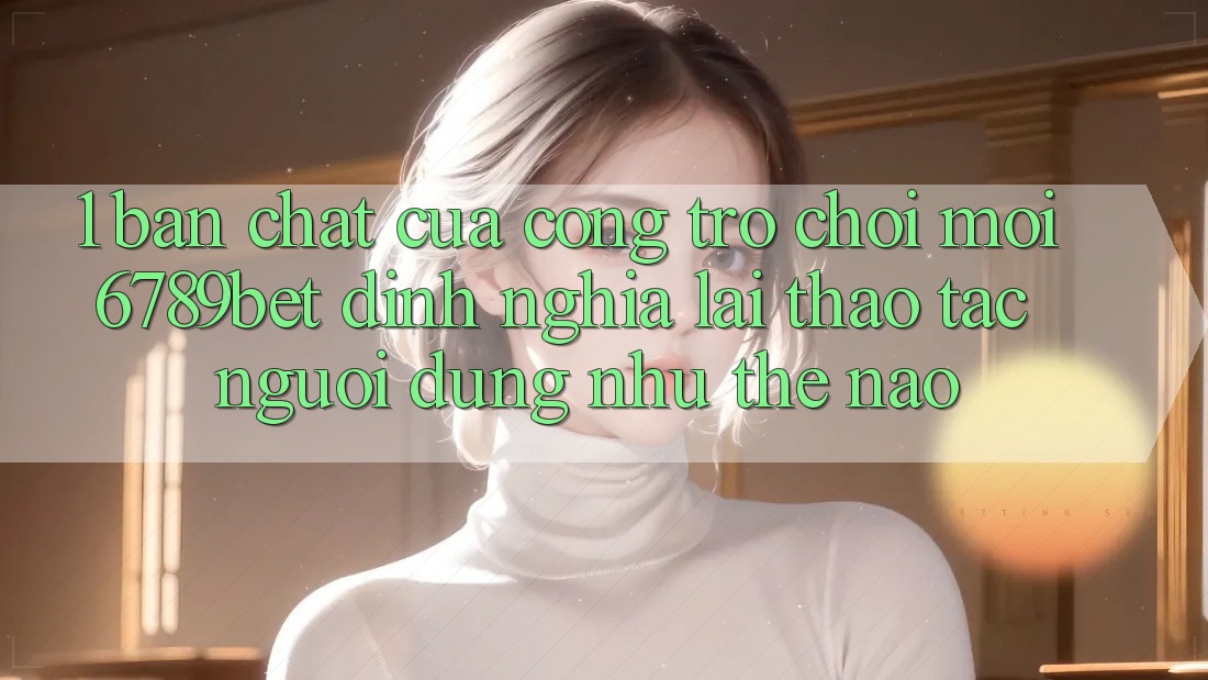 1. Bản Chất Của “Cổng Trò chơi Mới”: 6789bet Định Nghĩa Lại Thao tác Người Dùng Như Thế Nào?