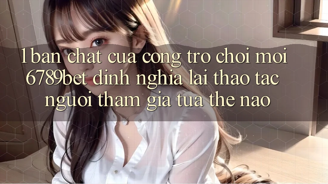 1. Bản Chất Của “Cổng Trò chơi Mới”: 6789bet Định Nghĩa Lại Thao tác Người tham gia Tựa Thế Nào? 1. Bản Chất Của “Cổng Trò chơi Mới”: 6789bet Định Nghĩa Lại Thao tác Người tham gia Tựa Thế Nào?