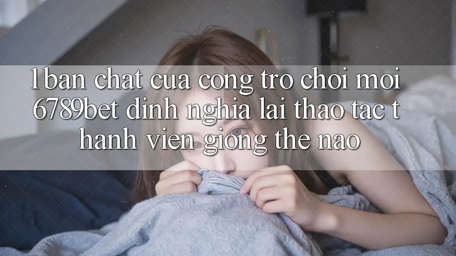 1. Bản Chất Của “Cổng Trò chơi Mới”: 6789bet Định Nghĩa Lại Thao tác Thành viên Giống Thế Nào? 1. Bản Chất Của “Cổng Trò chơi Mới”: 6789bet Định Nghĩa Lại Thao tác Thành viên Giống Thế Nào?