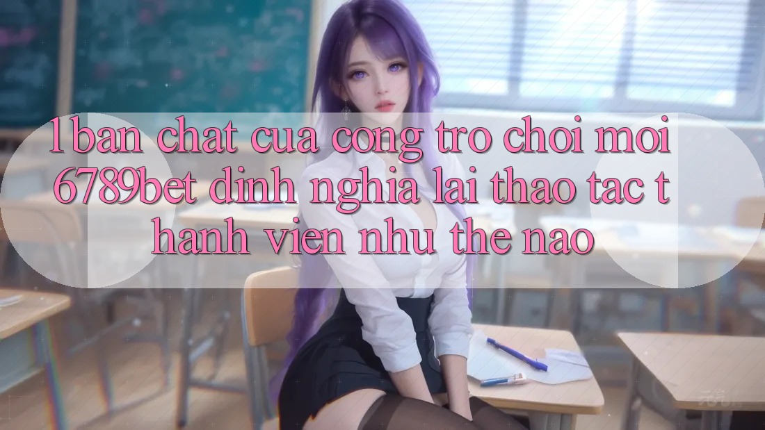 1. Bản Chất Của “Cổng Trò chơi Mới”: 6789bet Định Nghĩa Lại Thao tác Thành viên Như Thế Nào?