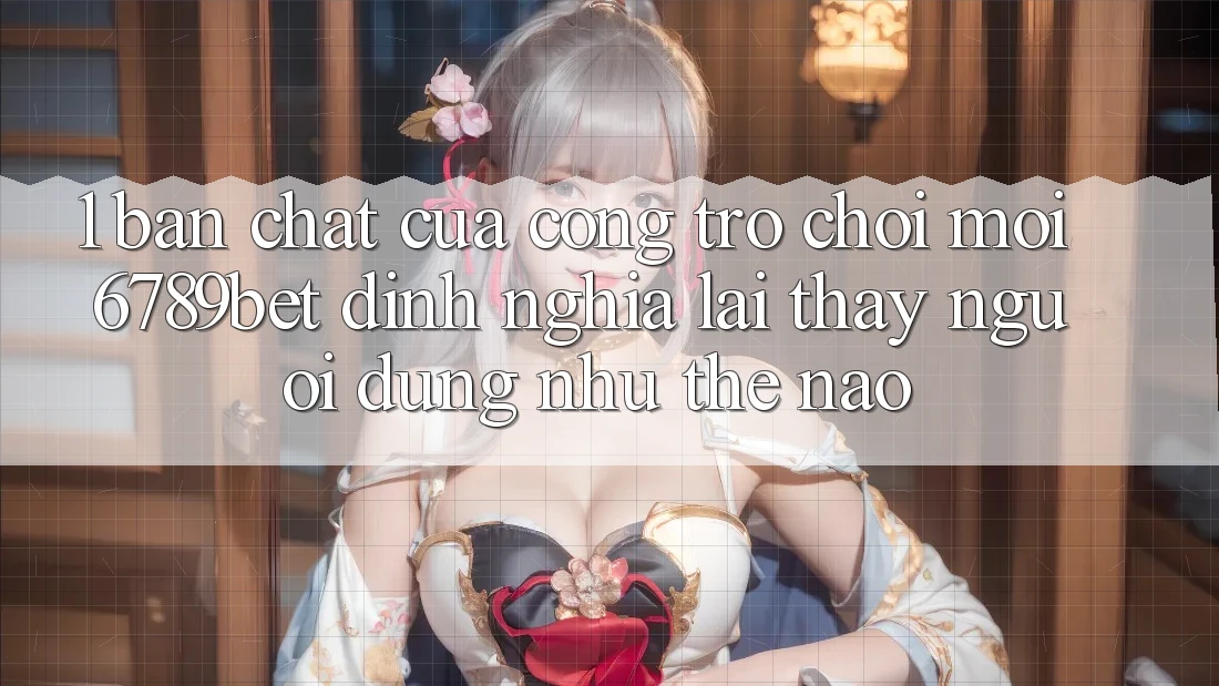 1. Bản Chất Của “Cổng Trò chơi Mới”: 6789bet Định Nghĩa Lại Thấy Người Dùng Như Thế Nào?
