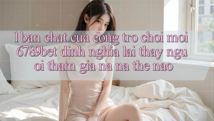1. Bản Chất Của “Cổng Trò chơi Mới”: 6789bet Định Nghĩa Lại Thấy Người tham gia Na ná Thế Nào? 1. Bản Chất Của “Cổng Trò chơi Mới”: 6789bet Định Nghĩa Lại Thấy Người tham gia Na ná Thế Nào?