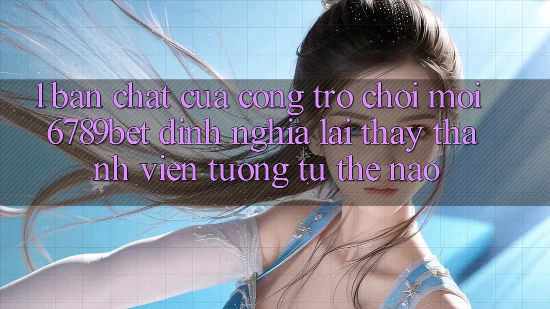 1. Bản Chất Của “Cổng Trò chơi Mới”: 6789bet Định Nghĩa Lại Thấy Thành viên Tương tự Thế Nào?