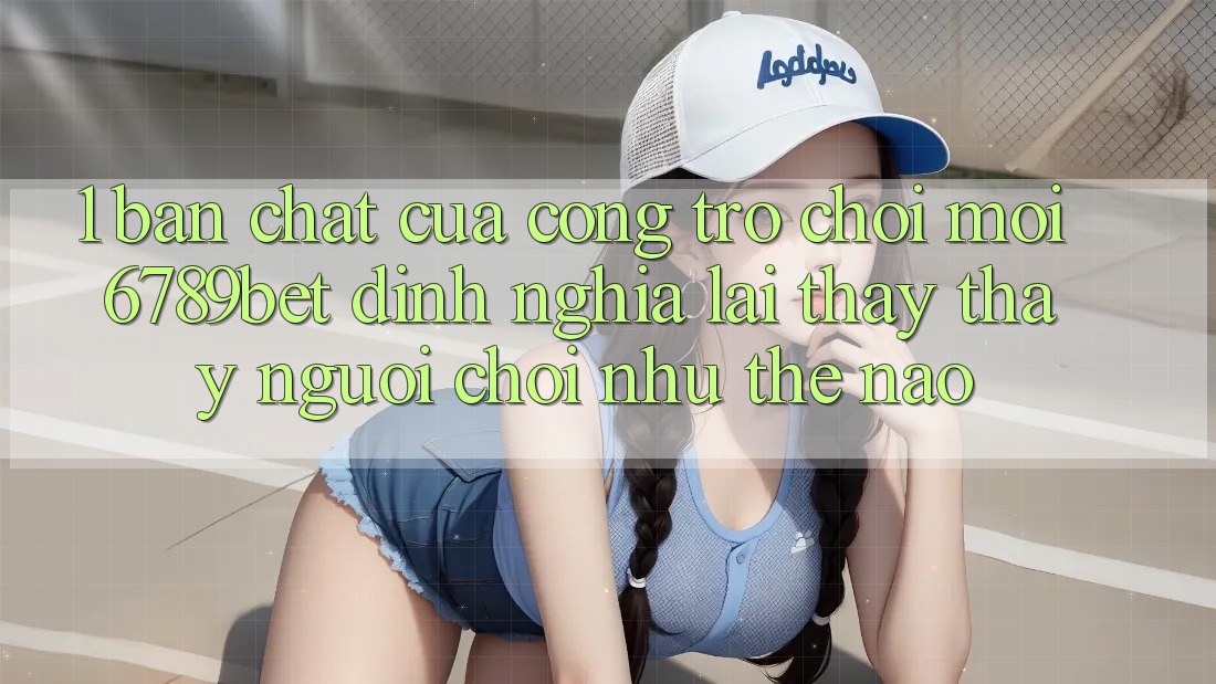 1. Bản Chất Của “Cổng Trò chơi Mới”: 6789bet Định Nghĩa Lại Thấy thấy Người chơi Như Thế Nào? 1. Bản Chất Của “Cổng Trò chơi Mới”: 6789bet Định Nghĩa Lại Thấy thấy Người chơi Như Thế Nào?