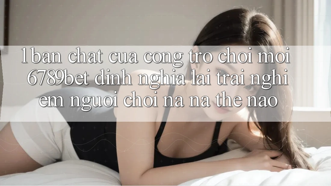 1. Bản Chất Của “Cổng Trò chơi Mới”: 6789bet Định Nghĩa Lại Trải Nghiệm Người chơi Na ná Thế Nào?