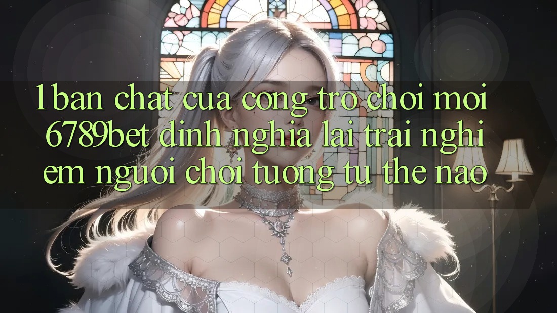 1. Bản Chất Của “Cổng Trò chơi Mới”: 6789bet Định Nghĩa Lại Trải Nghiệm Người chơi Tương tự Thế Nào? 1. Bản Chất Của “Cổng Trò chơi Mới”: 6789bet Định Nghĩa Lại Trải Nghiệm Người chơi Tương tự Thế Nào?