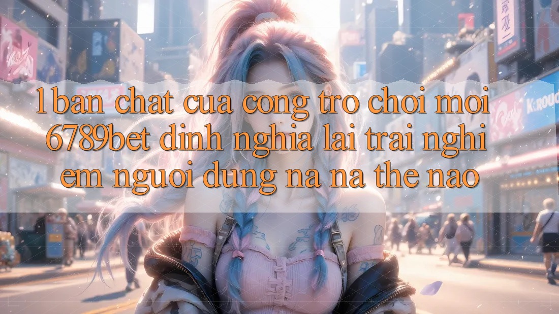 1. Bản Chất Của “Cổng Trò chơi Mới”: 6789bet Định Nghĩa Lại Trải Nghiệm Người Dùng Na ná Thế Nào?