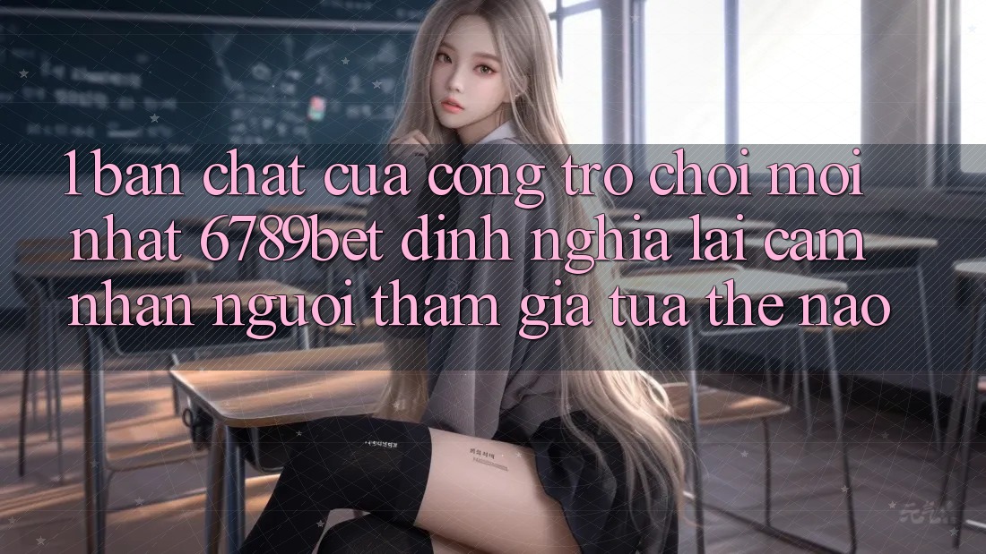 1. Bản Chất Của “Cổng Trò chơi Mới nhất”: 6789bet Định Nghĩa Lại Cảm nhận Người tham gia Tựa Thế Nào?