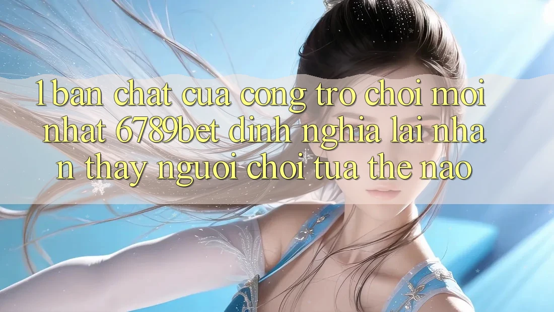 1. Bản Chất Của “Cổng Trò chơi Mới nhất”: 6789bet Định Nghĩa Lại Nhận thấy Người chơi Tựa Thế Nào? 1. Bản Chất Của “Cổng Trò chơi Mới nhất”: 6789bet Định Nghĩa Lại Nhận thấy Người chơi Tựa Thế Nào?