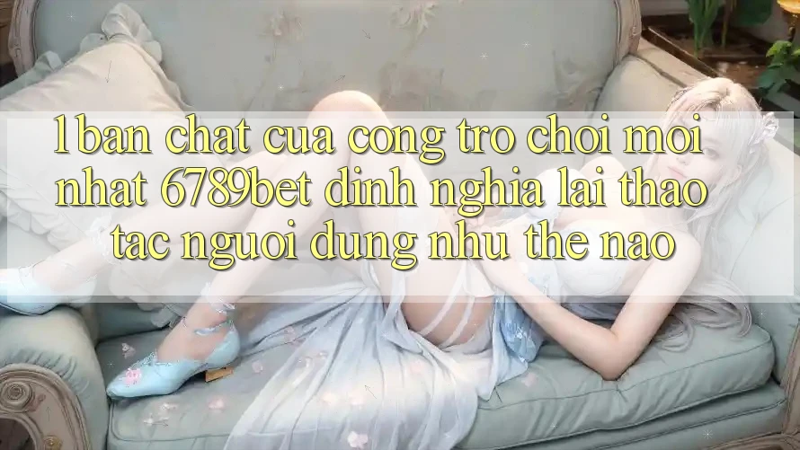 1. Bản Chất Của “Cổng Trò chơi Mới nhất”: 6789bet Định Nghĩa Lại Thao tác Người Dùng Như Thế Nào?