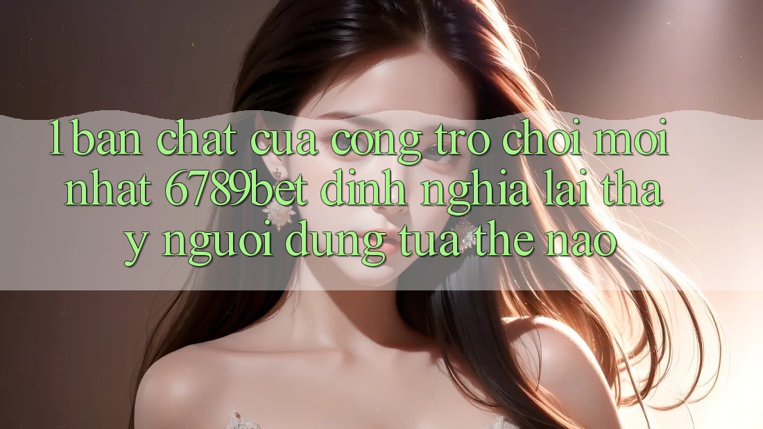 1. Bản Chất Của “Cổng Trò chơi Mới nhất”: 6789bet Định Nghĩa Lại Thấy Người Dùng Tựa Thế Nào?