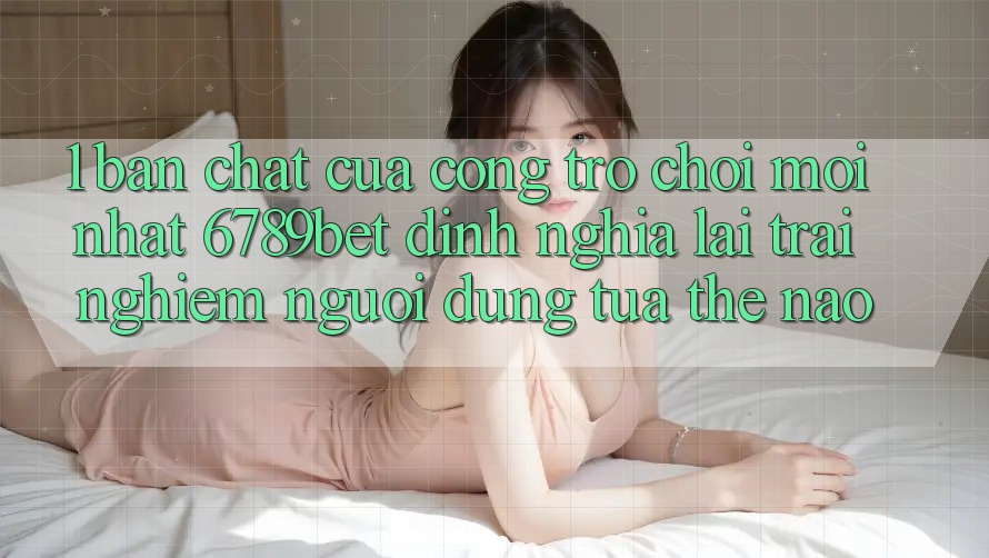1. Bản Chất Của “Cổng Trò chơi Mới nhất”: 6789bet Định Nghĩa Lại Trải Nghiệm Người Dùng Tựa Thế Nào? 1. Bản Chất Của “Cổng Trò chơi Mới nhất”: 6789bet Định Nghĩa Lại Trải Nghiệm Người Dùng Tựa Thế Nào?