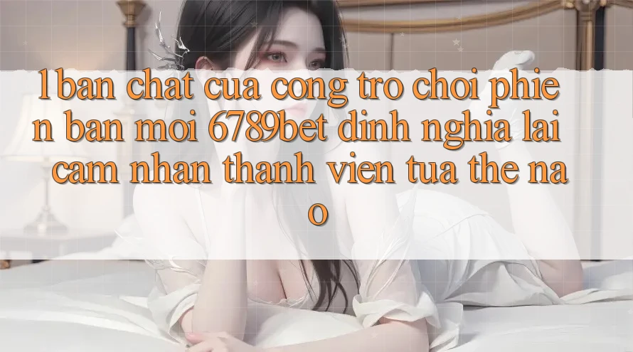 1. Bản Chất Của “Cổng Trò chơi Phiên bản mới”: 6789bet Định Nghĩa Lại Cảm nhận Thành viên Tựa Thế Nào?