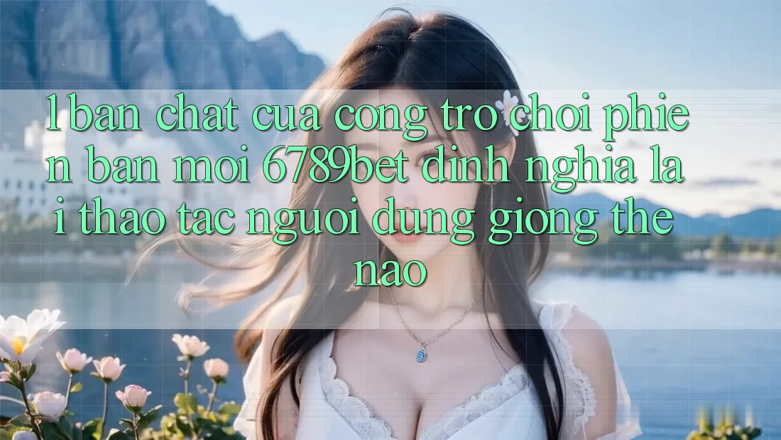 1. Bản Chất Của “Cổng Trò chơi Phiên bản mới”: 6789bet Định Nghĩa Lại Thao tác Người Dùng Giống Thế Nào?