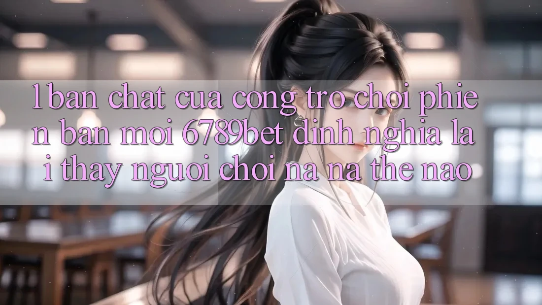 1. Bản Chất Của “Cổng Trò chơi Phiên bản mới”: 6789bet Định Nghĩa Lại Thấy Người chơi Na ná Thế Nào?