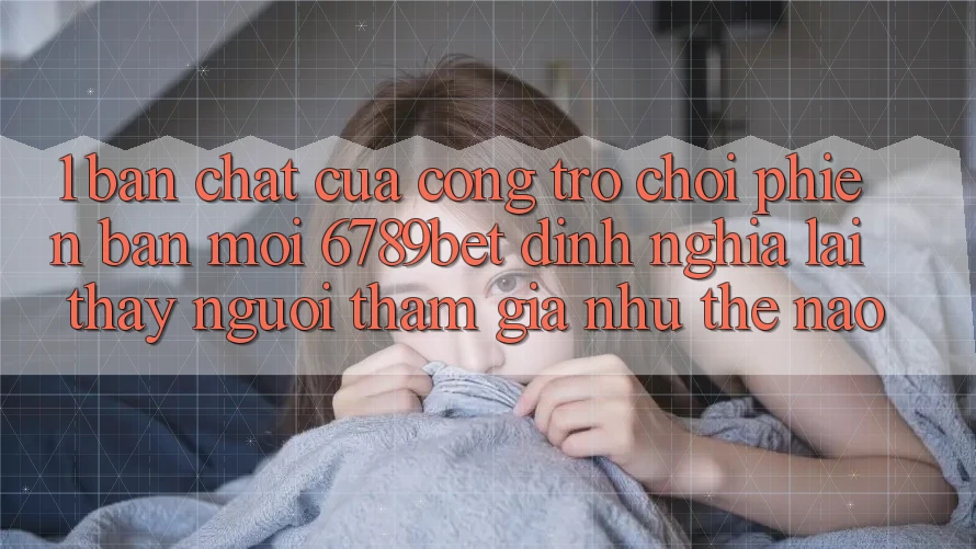 1. Bản Chất Của “Cổng Trò chơi Phiên bản mới”: 6789bet Định Nghĩa Lại Thấy Người tham gia Như Thế Nào?