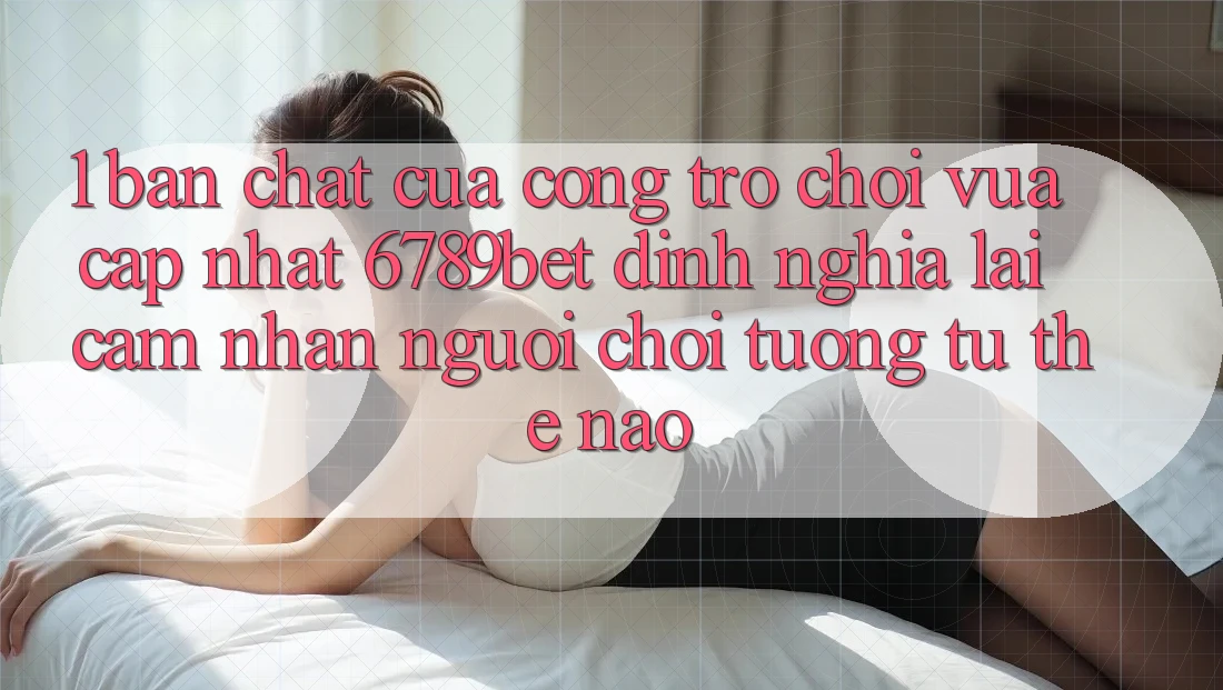1. Bản Chất Của “Cổng Trò chơi Vừa cập nhật”: 6789bet Định Nghĩa Lại Cảm nhận Người chơi Tương tự Thế Nào?