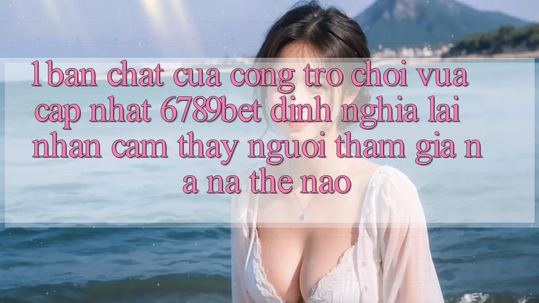1. Bản Chất Của “Cổng Trò chơi Vừa cập nhật”: 6789bet Định Nghĩa Lại Nhận cảm thấy Người tham gia Na ná Thế Nào? 1. Bản Chất Của “Cổng Trò chơi Vừa cập nhật”: 6789bet Định Nghĩa Lại Nhận cảm thấy Người tham gia Na ná Thế Nào?