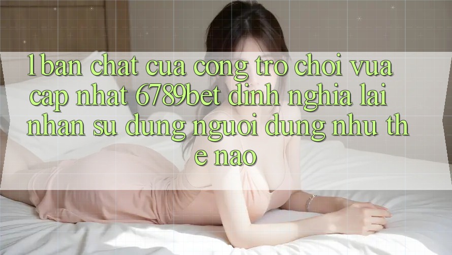 1. Bản Chất Của “Cổng Trò chơi Vừa cập nhật”: 6789bet Định Nghĩa Lại Nhận sử dụng Người Dùng Như Thế Nào? 1. Bản Chất Của “Cổng Trò chơi Vừa cập nhật”: 6789bet Định Nghĩa Lại Nhận sử dụng Người Dùng Như Thế Nào?