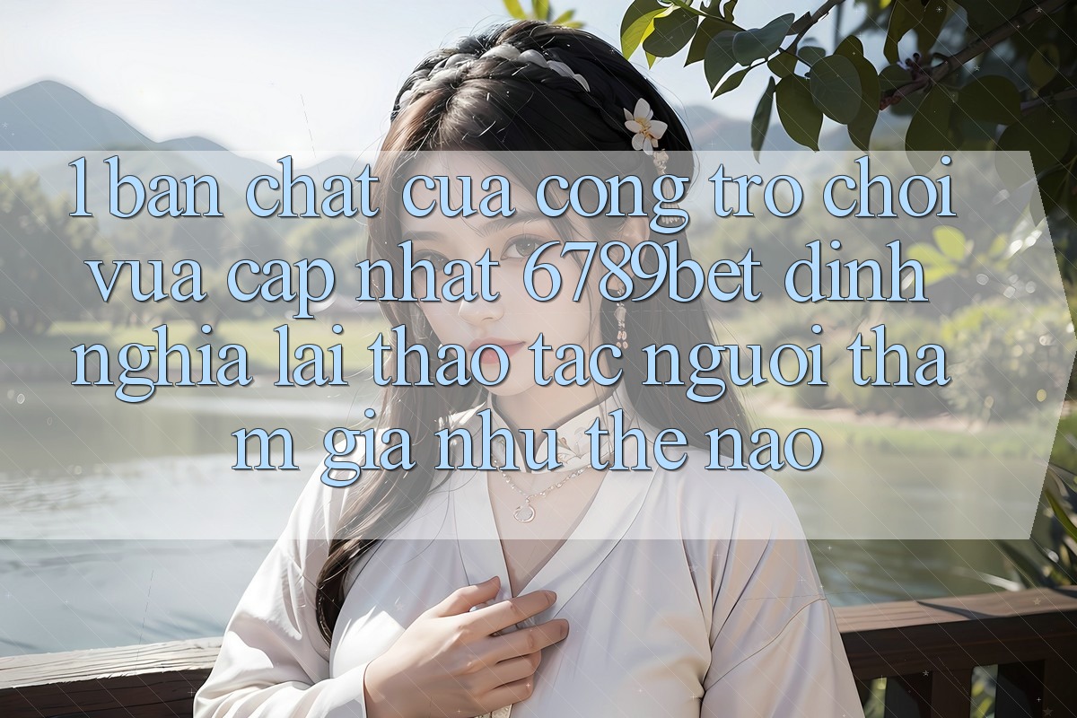 1. Bản Chất Của “Cổng Trò chơi Vừa cập nhật”: 6789bet Định Nghĩa Lại Thao tác Người tham gia Như Thế Nào?