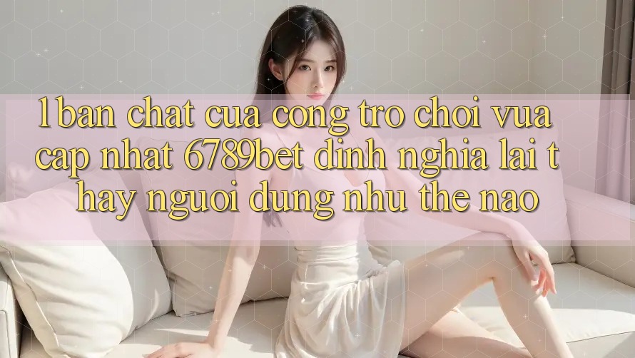 1. Bản Chất Của “Cổng Trò chơi Vừa cập nhật”: 6789bet Định Nghĩa Lại Thấy Người Dùng Như Thế Nào? 1. Bản Chất Của “Cổng Trò chơi Vừa cập nhật”: 6789bet Định Nghĩa Lại Thấy Người Dùng Như Thế Nào?