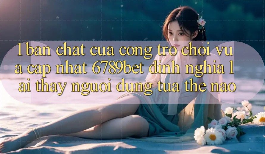 1. Bản Chất Của “Cổng Trò chơi Vừa cập nhật”: 6789bet Định Nghĩa Lại Thấy Người Dùng Tựa Thế Nào? 1. Bản Chất Của “Cổng Trò chơi Vừa cập nhật”: 6789bet Định Nghĩa Lại Thấy Người Dùng Tựa Thế Nào?