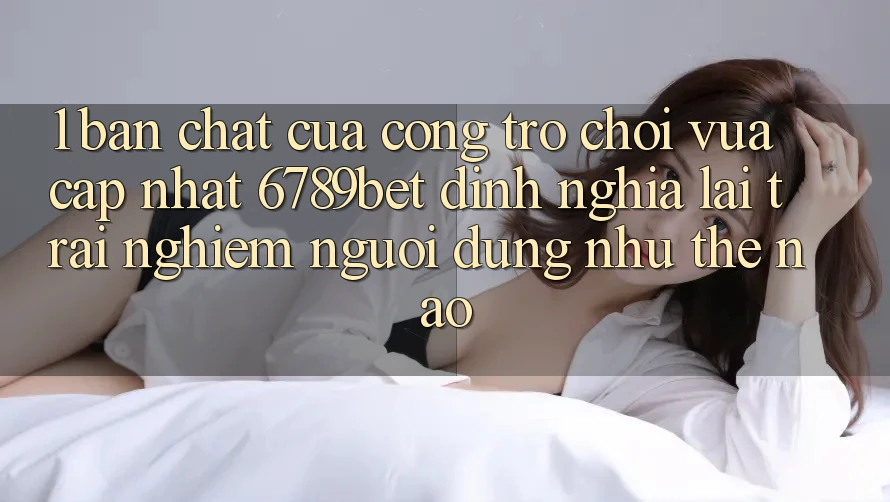 1. Bản Chất Của “Cổng Trò chơi Vừa cập nhật”: 6789bet Định Nghĩa Lại Trải Nghiệm Người Dùng Như Thế Nào? 1. Bản Chất Của “Cổng Trò chơi Vừa cập nhật”: 6789bet Định Nghĩa Lại Trải Nghiệm Người Dùng Như Thế Nào?