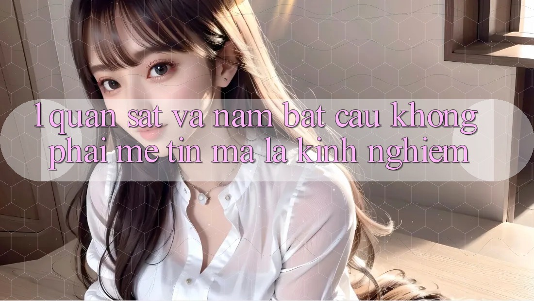 1. Quan Sát và Nắm Bắt “Cầu” – Không Phải Mê Tín, Mà Là Kinh Nghiệm: