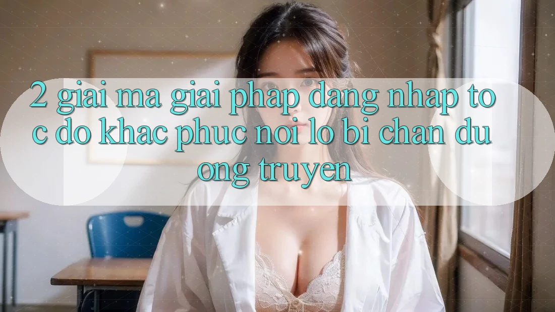 2. Giải Mã Giải Pháp “Đăng Nhập Tốc độ” - Khắc Phục Nỗi Lo Bị Chặn Đường Truyền