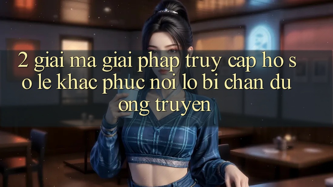 2. Giải Mã Giải Pháp “Truy cập hồ sơ Lẹ” - Khắc Phục Nỗi Lo Bị Chặn Đường Truyền 2. Giải Mã Giải Pháp “Truy cập hồ sơ Lẹ” - Khắc Phục Nỗi Lo Bị Chặn Đường Truyền