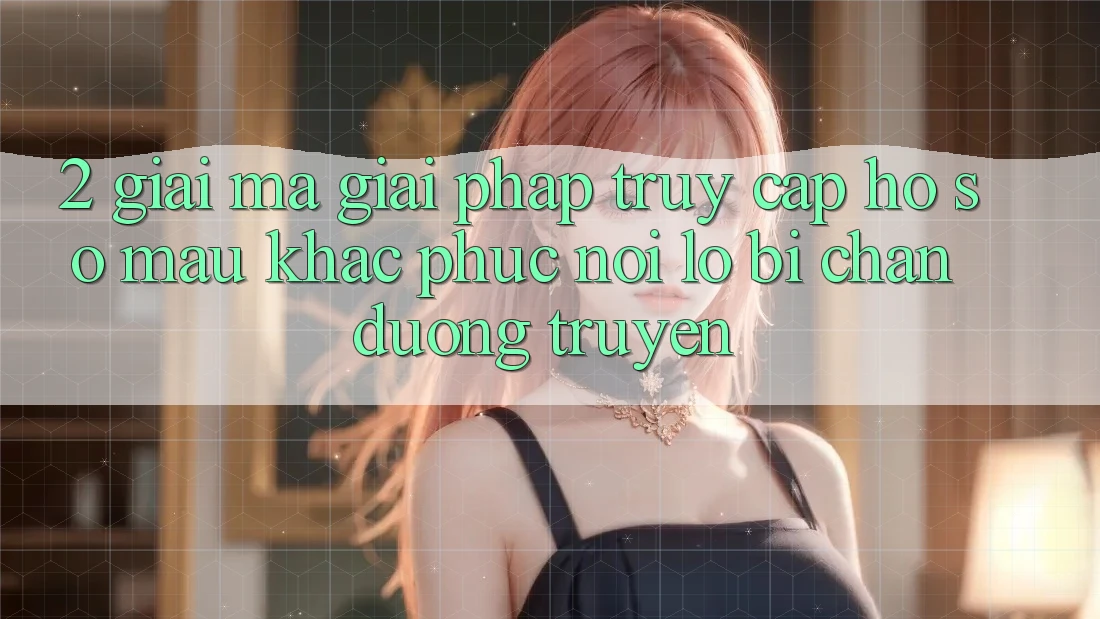2. Giải Mã Giải Pháp “Truy cập hồ sơ Mau” - Khắc Phục Nỗi Lo Bị Chặn Đường Truyền