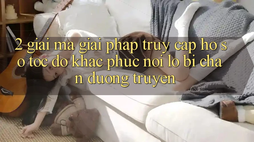 2. Giải Mã Giải Pháp “Truy cập hồ sơ Tốc độ” - Khắc Phục Nỗi Lo Bị Chặn Đường Truyền