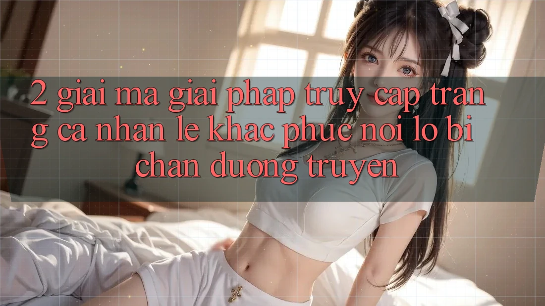 2. Giải Mã Giải Pháp “Truy cập trang cá nhân Lẹ” - Khắc Phục Nỗi Lo Bị Chặn Đường Truyền