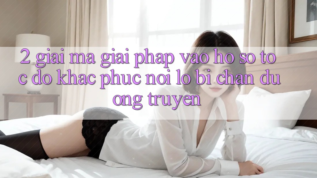 2. Giải Mã Giải Pháp “Vào hồ sơ Tốc độ” - Khắc Phục Nỗi Lo Bị Chặn Đường Truyền 2. Giải Mã Giải Pháp “Vào hồ sơ Tốc độ” - Khắc Phục Nỗi Lo Bị Chặn Đường Truyền