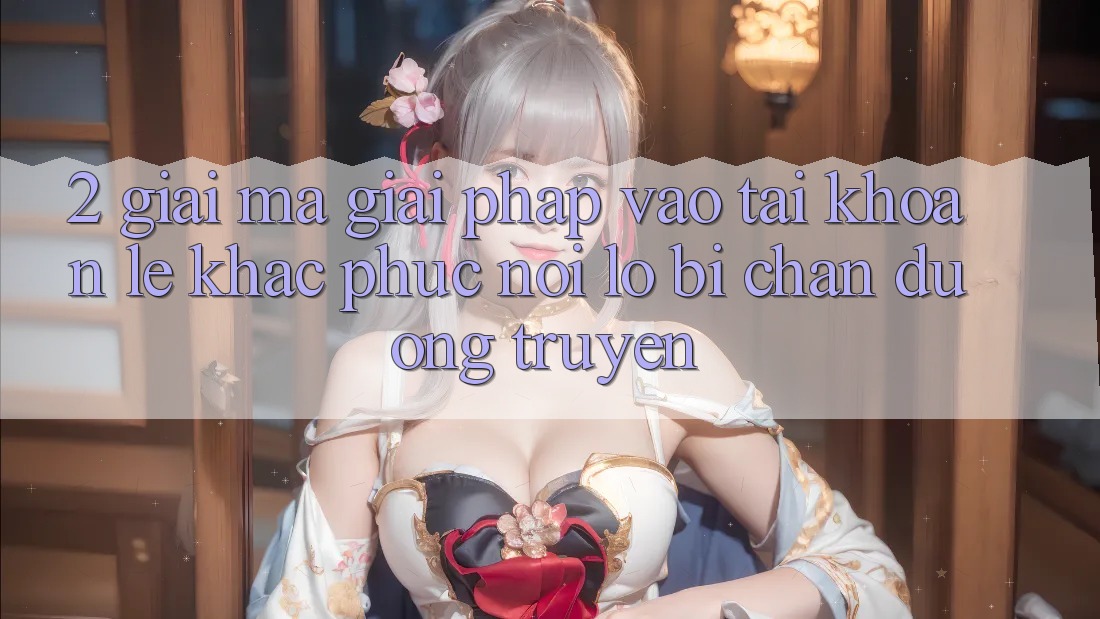 2. Giải Mã Giải Pháp “Vào tài khoản Lẹ” - Khắc Phục Nỗi Lo Bị Chặn Đường Truyền
