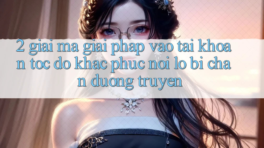 2. Giải Mã Giải Pháp “Vào tài khoản Tốc độ” - Khắc Phục Nỗi Lo Bị Chặn Đường Truyền