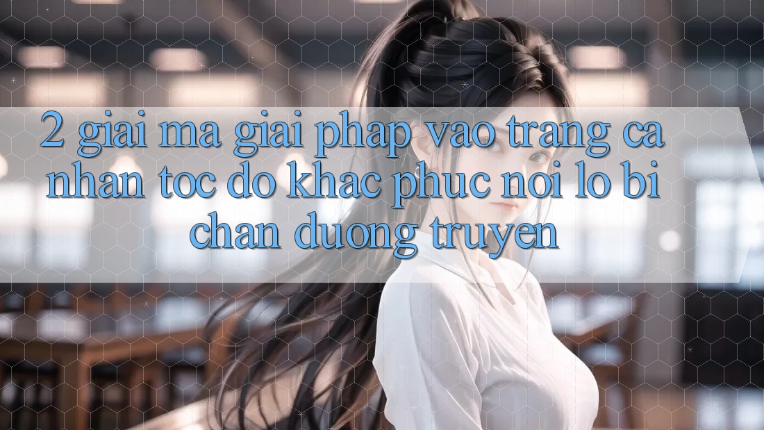 2. Giải Mã Giải Pháp “Vào trang cá nhân Tốc độ” - Khắc Phục Nỗi Lo Bị Chặn Đường Truyền