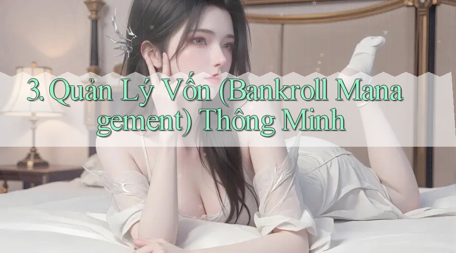 3. Quản Lý Vốn (Bankroll Management) Thông Minh