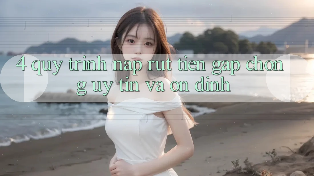4. Quy Trình Nạp Rút Tiền: Gấp Chóng, Uy tín và Ổn định