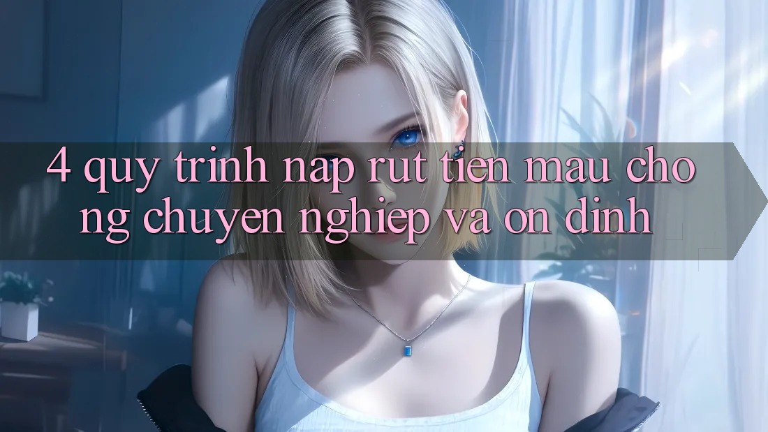 4. Quy Trình Nạp Rút Tiền: Mau Chóng, Chuyên nghiệp và Ổn định 4. Quy Trình Nạp Rút Tiền: Mau Chóng, Chuyên nghiệp và Ổn định
