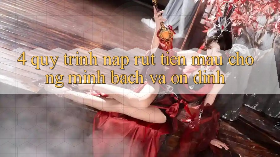 4. Quy Trình Nạp Rút Tiền: Mau Chóng, Minh Bạch và Ổn định 4. Quy Trình Nạp Rút Tiền: Mau Chóng, Minh Bạch và Ổn định