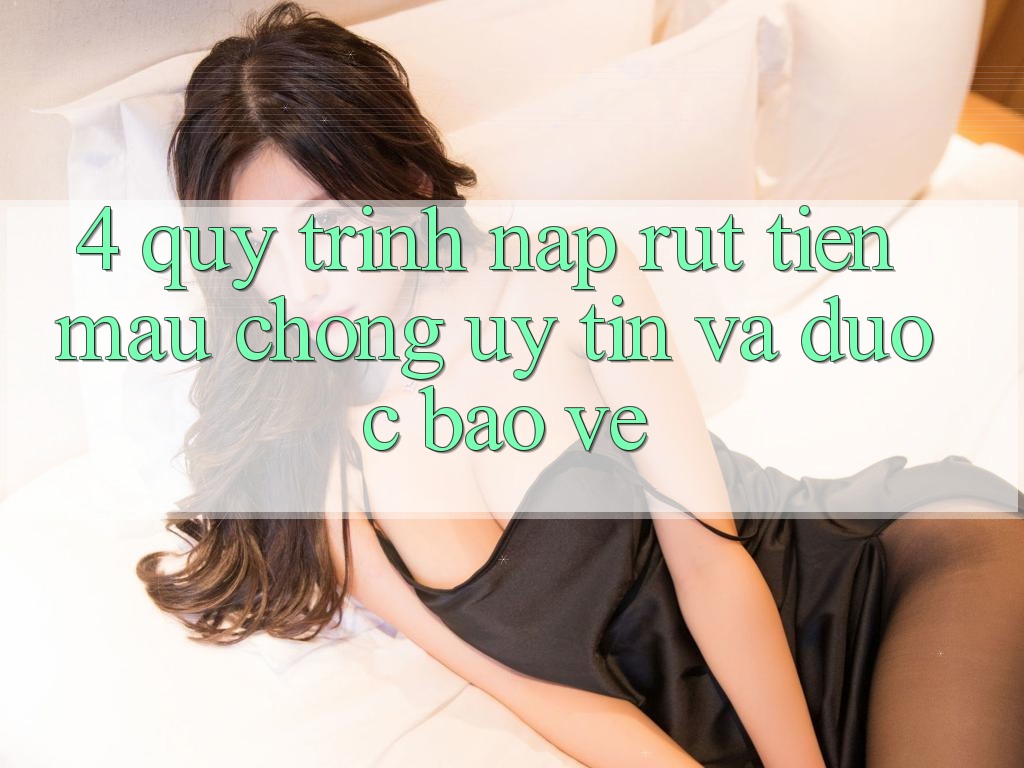 4. Quy Trình Nạp Rút Tiền: Mau Chóng, Uy tín và Được bảo vệ 4. Quy Trình Nạp Rút Tiền: Mau Chóng, Uy tín và Được bảo vệ
