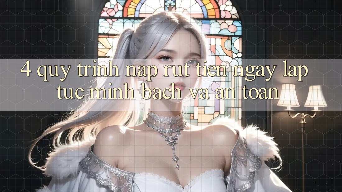4. Quy Trình Nạp Rút Tiền: Ngay lập tức, Minh Bạch và An Toàn